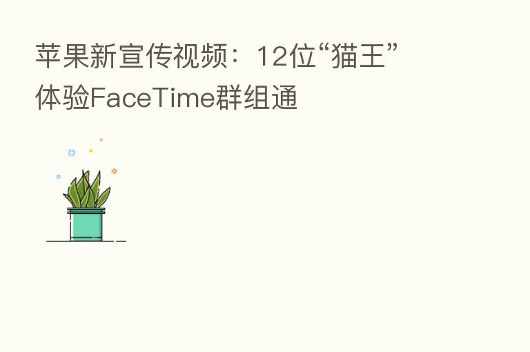 苹果新宣传视频:12位“猫王”体验FaceTime群组通