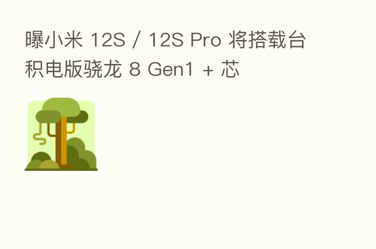 曝小米 12S / 12S Pro 将搭载台积电版骁龙 8 Gen1 + 芯