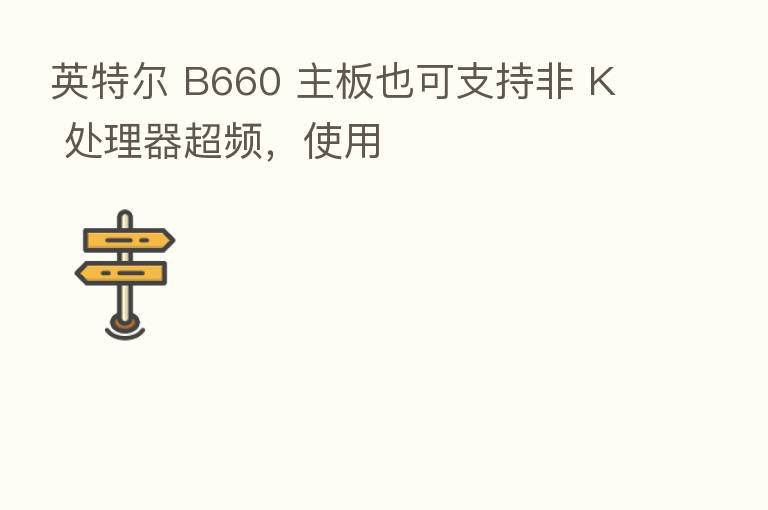 英特尔 B660 主板也可支持非 K 处理器超频,使用