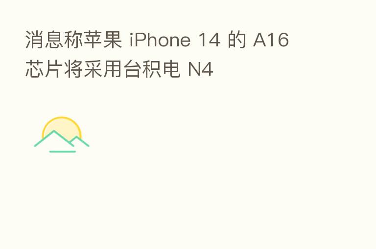 消息称苹果 iPhone 14 的 A16 芯片将采用台积电 N4
