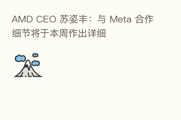 AMD CEO 苏姿丰:与 Meta 合作细节将于本周作出详细
