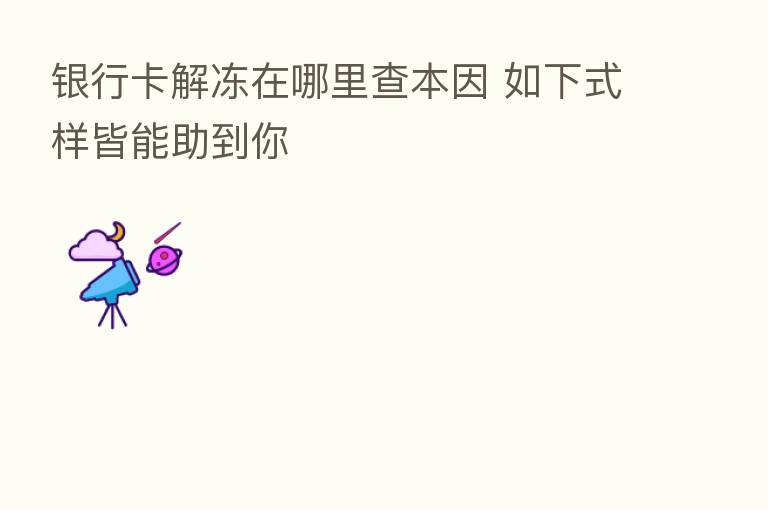 银行卡解冻在哪里查本因 如下式样皆能助到你