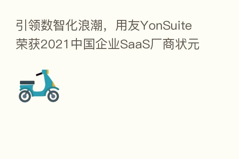 引领数智化浪潮,用友YonSuite荣获2021中国企业SaaS厂商状元奖