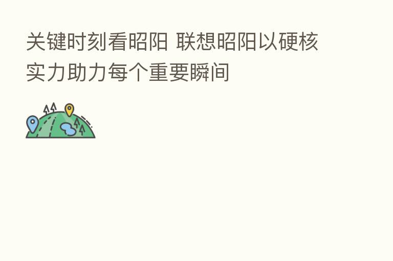 关键时刻看昭阳 联想昭阳以硬核实力助力每个重要瞬间