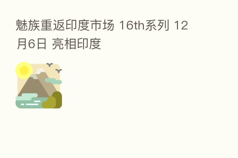 魅族重返印度市场 16th系列 12月6日 亮相印度