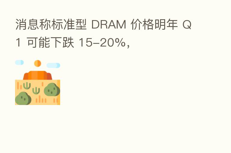 消息称标准型 DRAM 价格明年 Q1 可能下跌 15-20%,