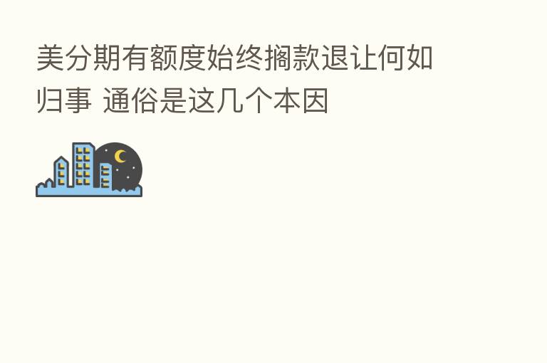 美分期有额度始终搁款退让何如归事 通俗是这几个本因