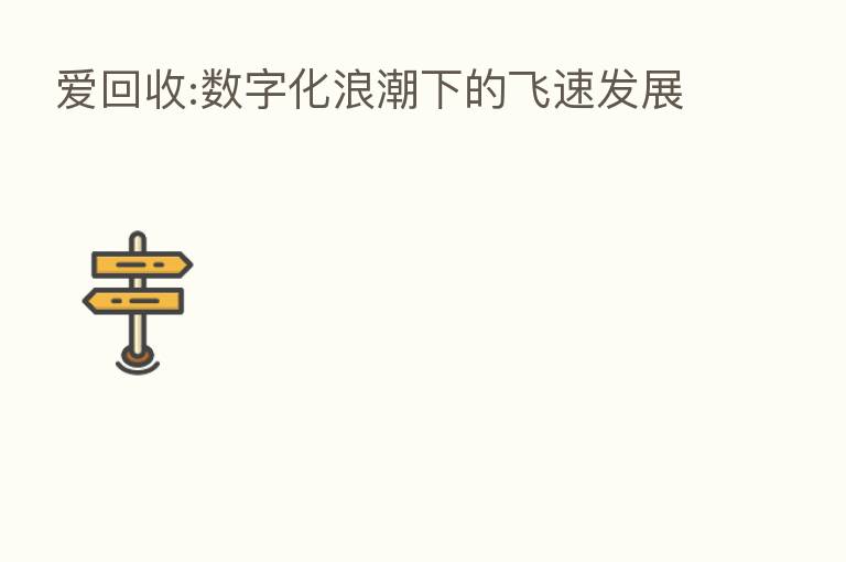 爱回收:数字化浪潮下的飞速发展
