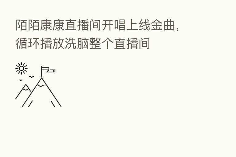 陌陌康康直播间开唱上线金曲,循环播放洗脑整个直播间