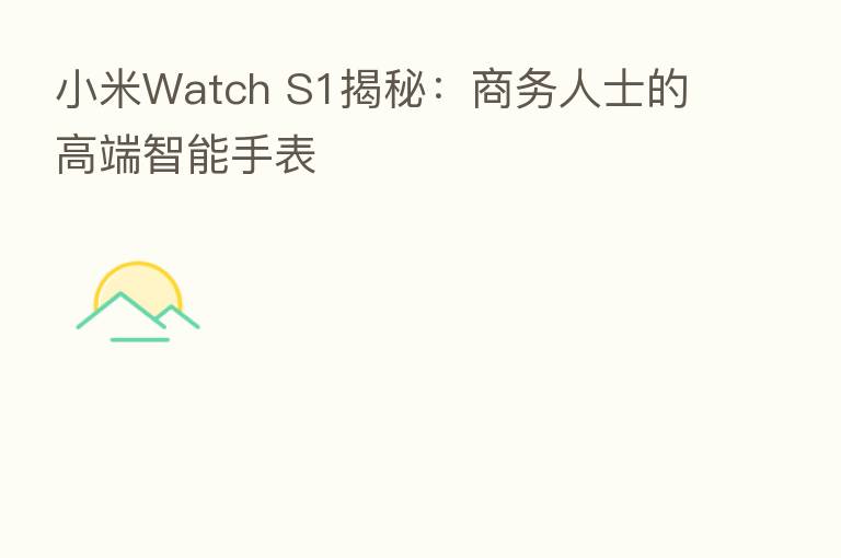 小米Watch S1揭秘:商务人士的高端智能手表