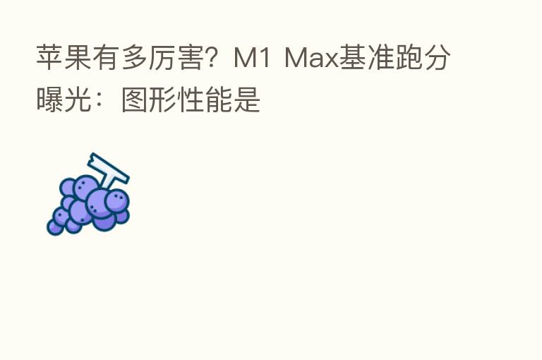 苹果有多厉害？M1 Max基准跑分曝光：图形性能是