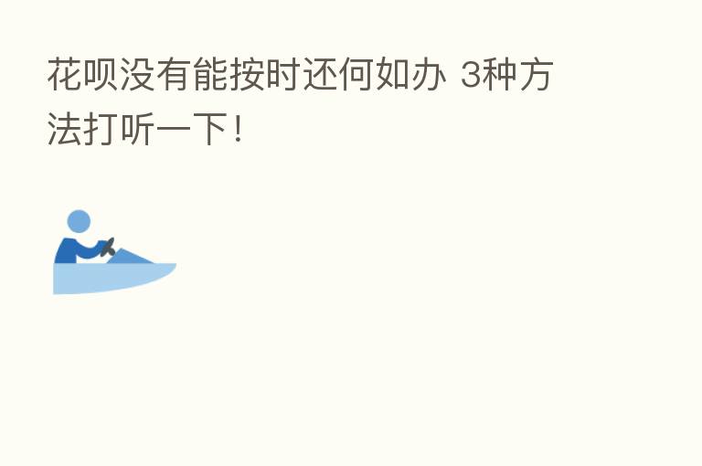 花呗没有能按时还何如办 3种方法打听一下!