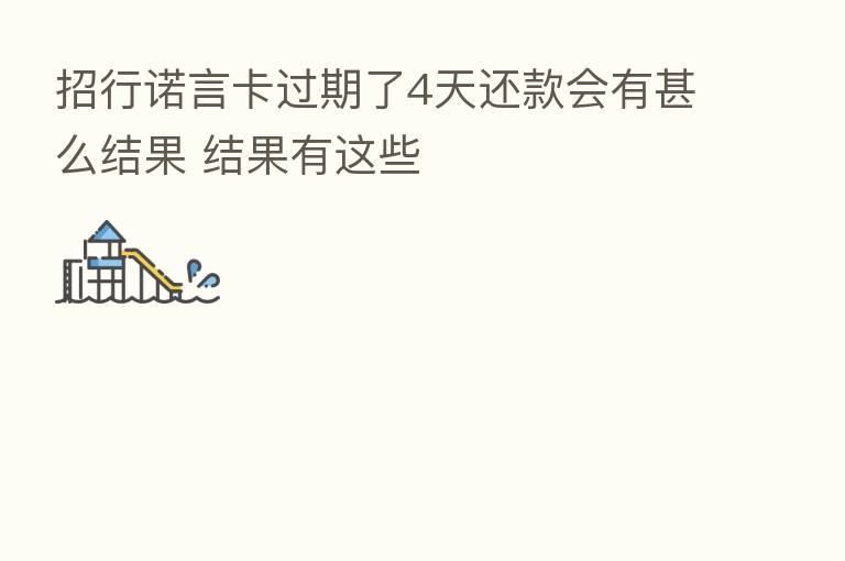 招行诺言卡过期了4天还款会有甚么结果 结果有这些