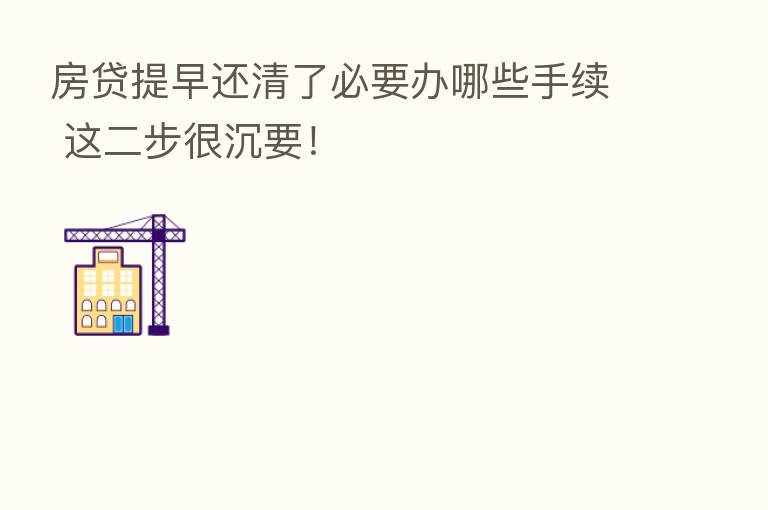 房贷提早还清了必要办哪些手续 这二步很沉要!