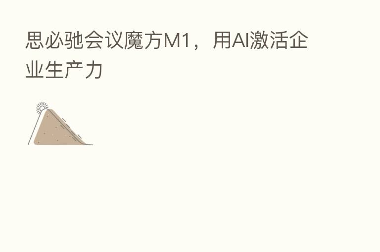 思必驰会议魔方M1,用AI激活企业生产力