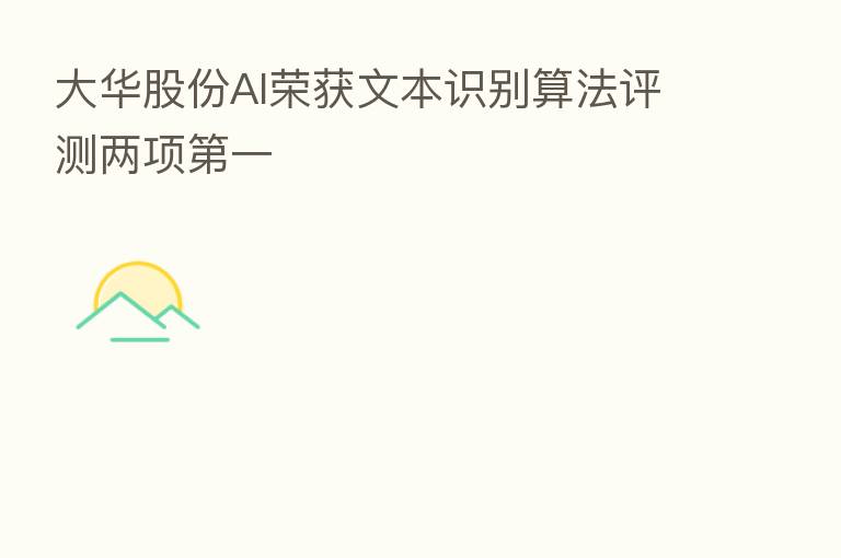大华股份AI荣获文本识别算法评测两项 一