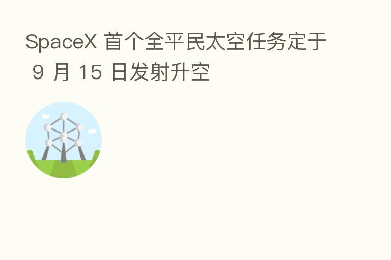 SpaceX 首个全平民太空任务定于 9 月 15 日发射升空