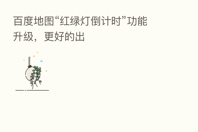 百度地图“红绿灯倒计时”功能升级,更好的出