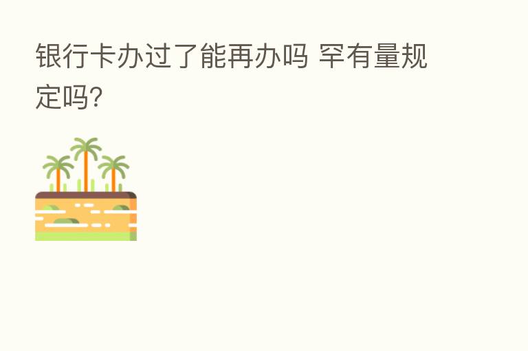 银行卡办过了能再办吗 罕有量规定吗？