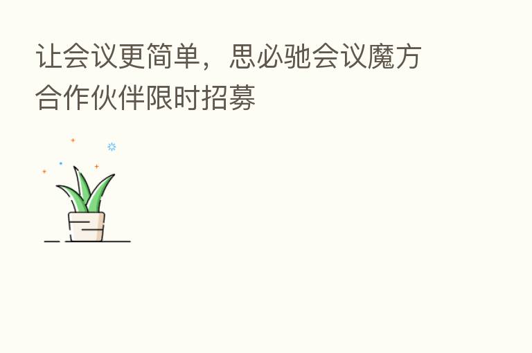 让会议更简单,思必驰会议魔方合作伙伴限时招募