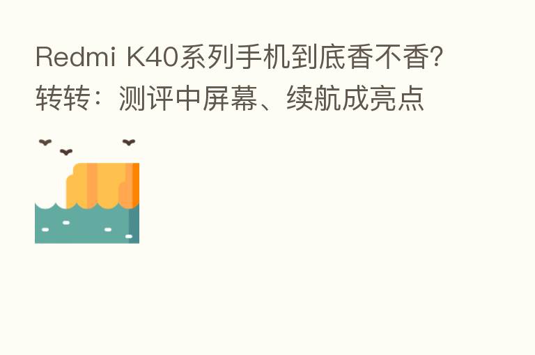 Redmi K40系列手机到底香不香？转转：测评中屏幕、续航成亮点