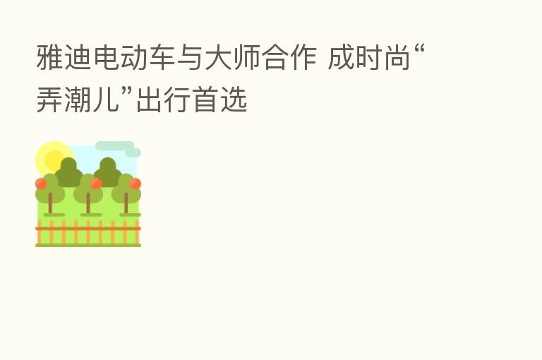 雅迪电动车与大师合作 成时尚“弄潮儿”出行首选