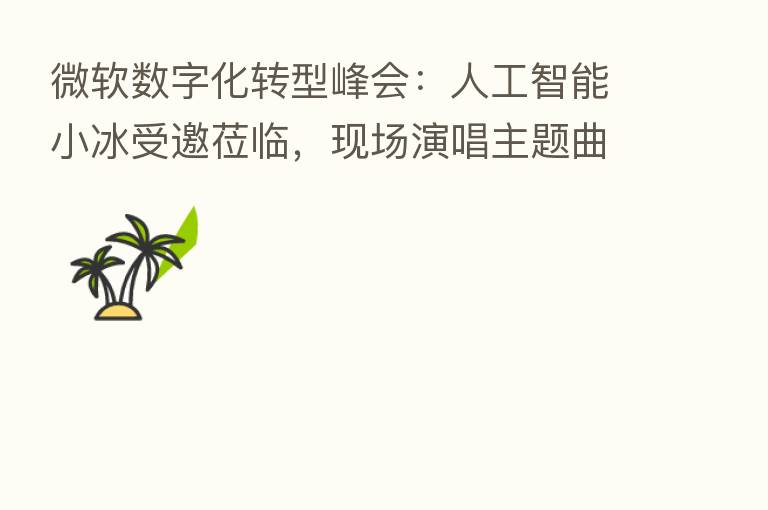 微软数字化转型峰会：人工智能小冰受邀莅临，现场演唱主题曲并“复生”著名画家创作