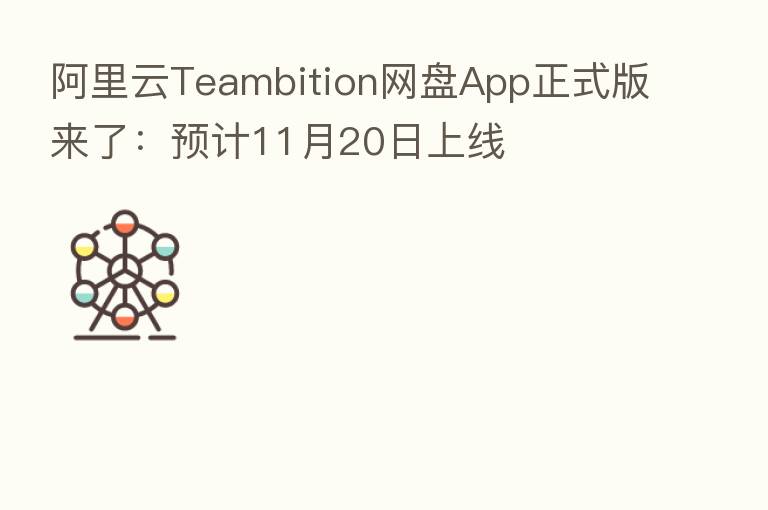 阿里云Teambition网盘App正式版来了：预计11月20日上线