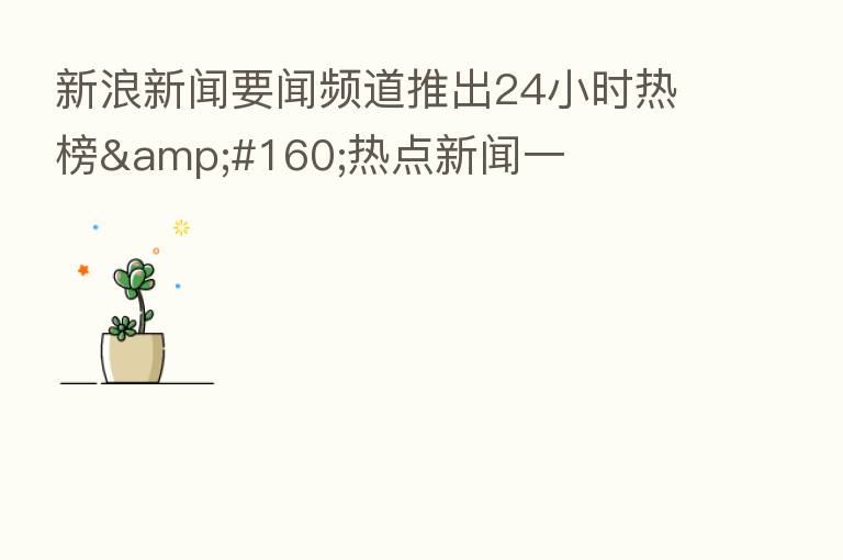 新浪新闻要闻频道推出24小时热榜 热点新闻一
