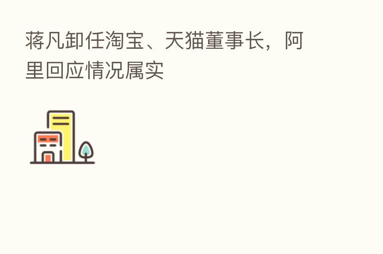 蒋凡卸任淘宝、天猫董事长,阿里回应情况属实