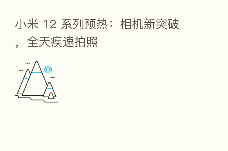 小米 12 系列预热:相机新突破,全天疾速拍照