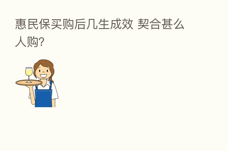 惠民保买购后几生成效 契合甚么人购?