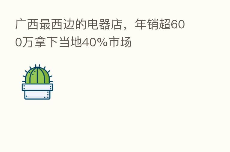 广西   西边的电器店，年销超600万拿下当地40%市场