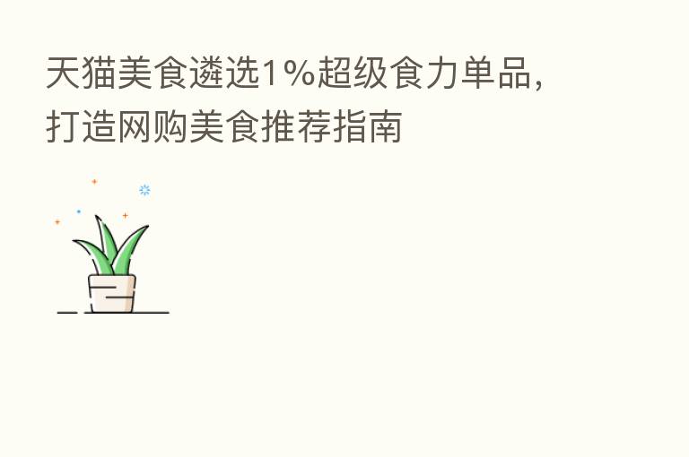 天猫美食遴选1%超级食力单品,打造网购美食推荐指南