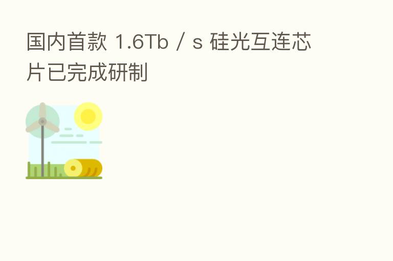 国内首款 1.6Tb / s 硅光互连芯片已完成研制