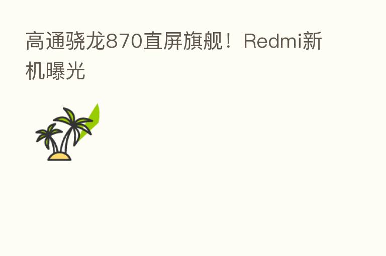 高通骁龙870直屏旗舰！Redmi新机曝光
