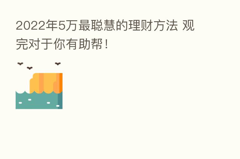 2022年5万   聪慧的理财方法 观完对于你有助帮！