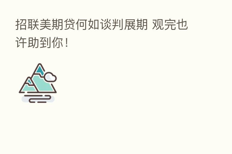 招联美期贷何如谈判展期 观完也许助到你!