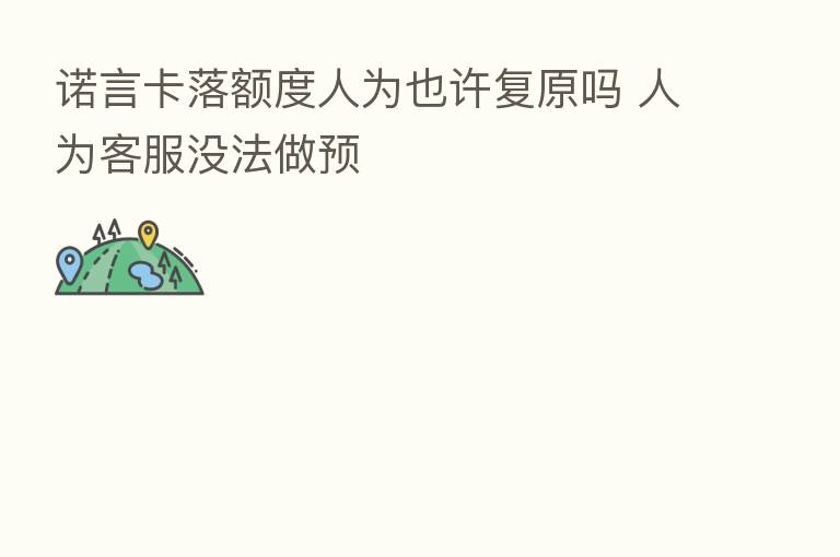 诺言卡落额度人为也许复原吗 人为客服没法做预