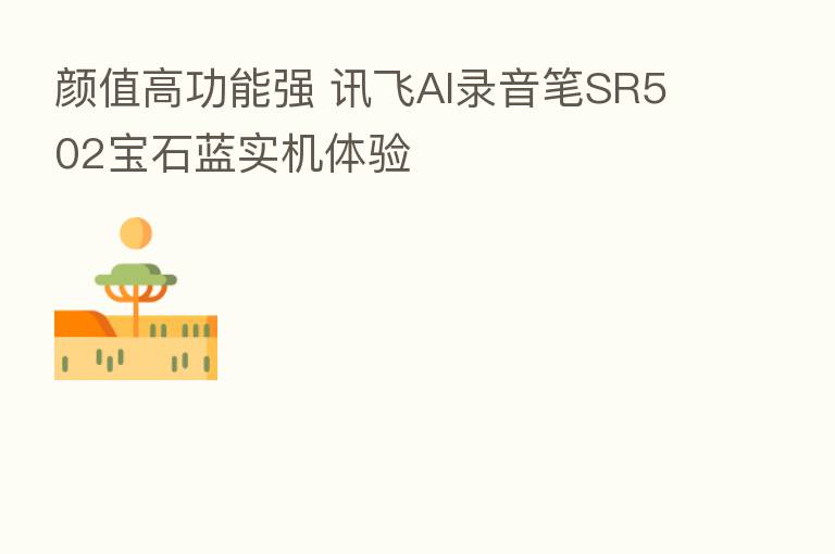 颜值高功能强 讯飞AI录音笔SR502宝石蓝实机体验