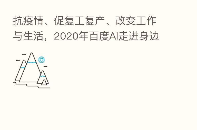 抗疫情、促复工复产、改变工作与生活,2020年百度AI走进身边每个角落