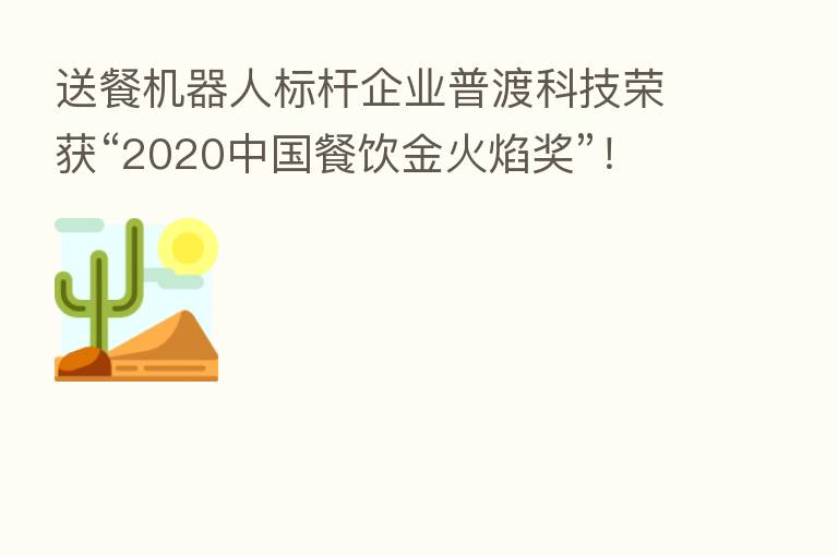 送餐机器人标杆企业普渡科技荣获“2020中国餐饮金火焰奖”!