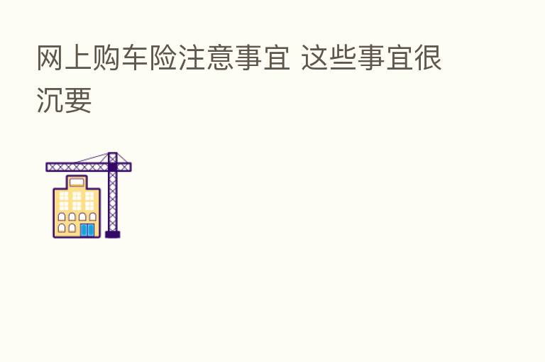 网上购车险注意事宜 这些事宜很沉要