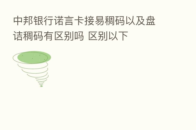 中邦银行诺言卡接易稠码以及盘诘稠码有区别吗 区别以下