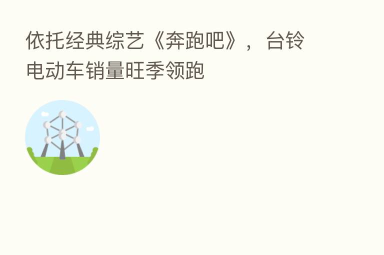 依托经典综艺《奔跑吧》,台铃电动车销量旺季领跑