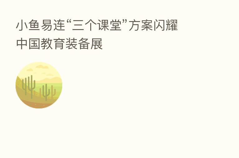 小鱼易连“三个课堂”方案闪耀中国教育装备展
