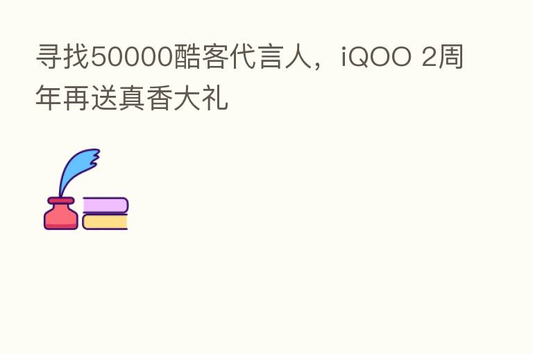 寻找50000酷客 人,iQOO 2周年再送真香大礼