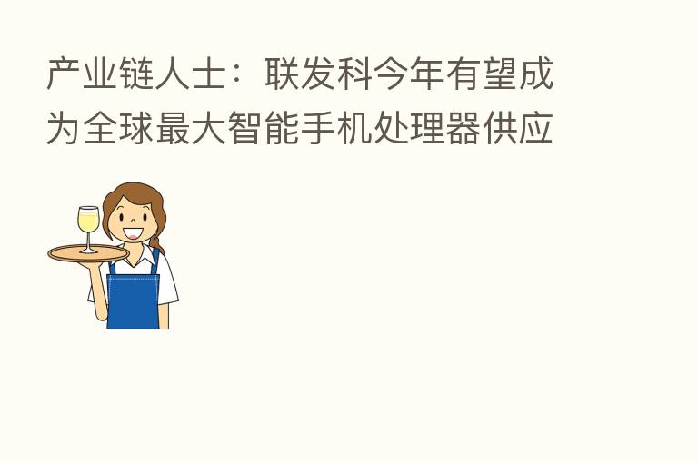产业链人士:联发科今年有望成为全球 大智能手机处理器供应商
