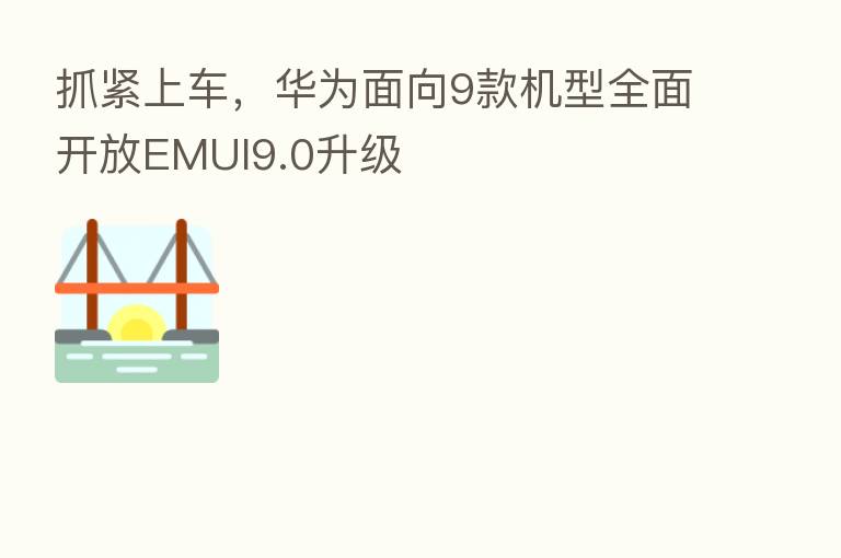抓紧上车,华为面向9款机型全面开放EMUI9.0升级