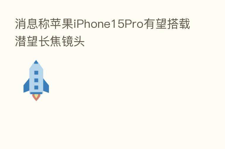 消息称苹果iPhone15Pro有望搭载潜望长焦镜头